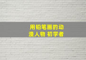 用铅笔画的动漫人物 初学者